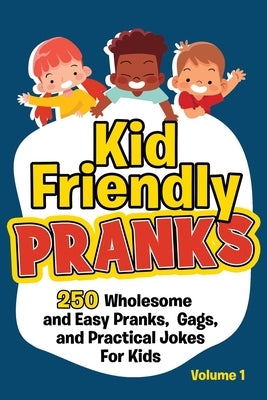 Kid Friendly Pranks: 250 Wholesome and Easy Pranks, Gags, and Practical Jokes For Kids by Funny, Beyond
