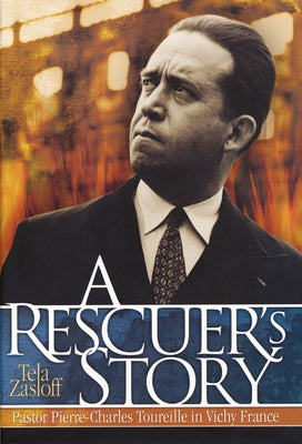 A Rescuer's Story: Pastor Pierre-Charles Toureille in Vichy France by Zasloff, Tela