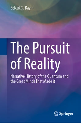 The Pursuit of Reality: Narrative History of the Quantum and the Great Minds That Made It by Bay&#305;n, Selçuk &#350.