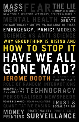 Have We All Gone Mad?: Why Groupthink Is Rising and How to Stop It by Booth, Jerome