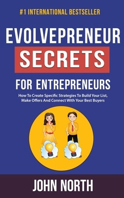 Evolvepreneur Secrets For Entrepreneurs: How To Create Specific Strategies To Build Your List, Make Offers And Connect With Your Best Buyers by North, John