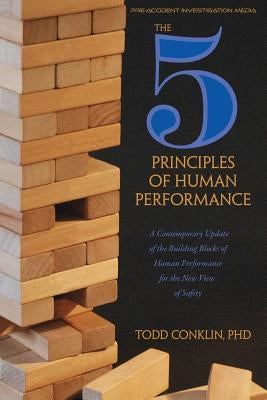 The 5 Principles of Human Performance: A contemporary updateof the building blocks of Human Performance for the new view of safety Independently Published