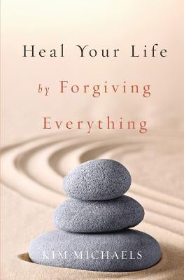Heal Your Life by Forgiving Everything by Michaels, Kim