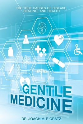 Gentle Medicine: The True Causes of Disease, Healing, and Health by Grätz, Joachim-F