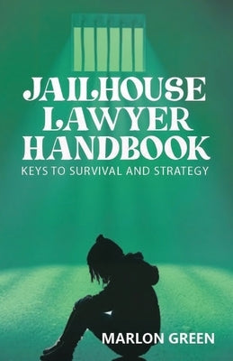 The Jailhouse Lawyer Handbook, Keys to Survival and Strategy by Green, Marlon