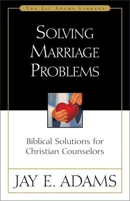 Solving Marriage Problems: Biblical Solutions for Christian Counselors by Adams, Jay E.