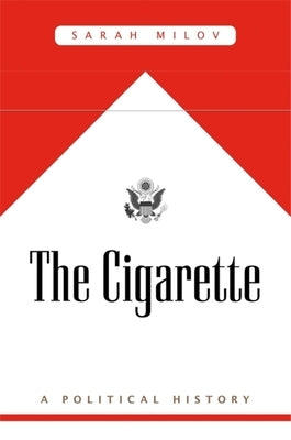 The Cigarette: A Political History by Milov, Sarah