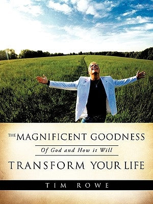 The Magnificent Goodness of God and How it Will Transform Your Life by Rowe, Tim