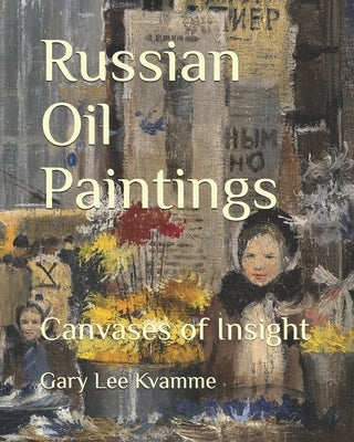 Russian Oil Paintings: Canvases of Insight by Kvamme, Gary Lee