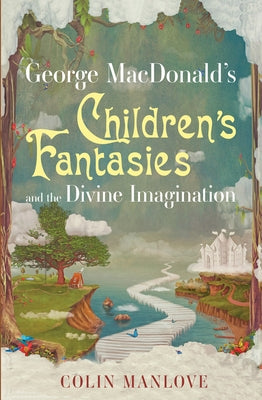 George MacDonald's Children's Fantasies and the Divine Imagination by Manlove, Colin