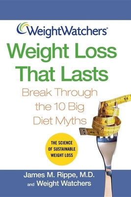 Weight Watchers Weight Loss That Lasts: Break Through the 10 Big Diet Myths by Rippe, James M.