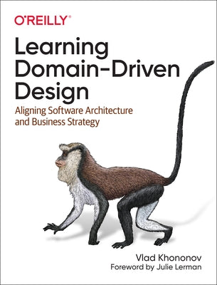 Learning Domain-Driven Design: Aligning Software Architecture and Business Strategy by Khononov, Vlad