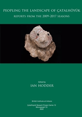 Peopling the Landscape of Çatalhöyük: Reports from the 2009-2017 Seasons by Hodder, Ian