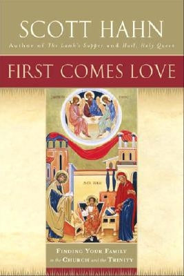 First Comes Love: Finding Your Family in the Church and the Trinity by Hahn, Scott