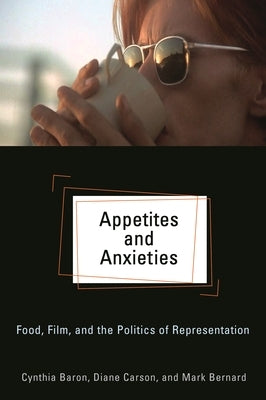 Appetites and Anxieties: Food, Film, and the Politics of Representation by Baron, Cynthia