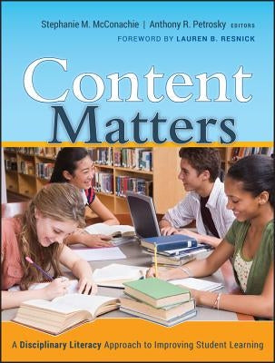 Content Matters: A Disciplinary Literacy Approachto Improving Student Learning by McConachie, Stephanie M.