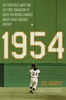 1954: The Year Willie Mays and the First Generation of Black Superstars Changed Major League Baseball Forever by Madden, Bill