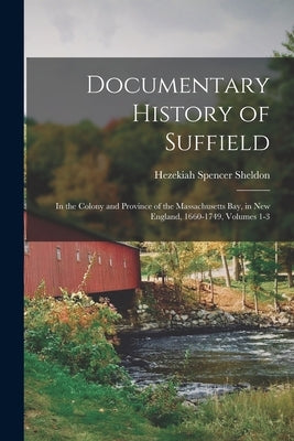 Documentary History of Suffield: In the Colony and Province of the Massachusetts Bay, in New England, 1660-1749, Volumes 1-3 by Sheldon, Hezekiah Spencer