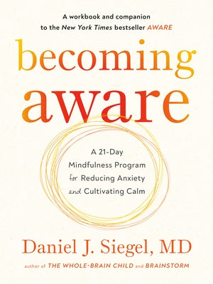 Becoming Aware: A 21-Day Mindfulness Program for Reducing Anxiety and Cultivating Calm by Siegel, Daniel