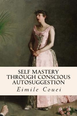 Self Mastery Through Conscious Autosuggestion by Couei, Eimile