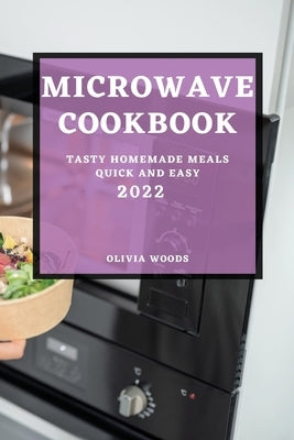 Microwave Cookbook 2022: Tasty Homemade Meals Quick and Easy Paperback Olivia Woods