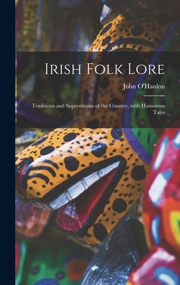 Irish Folk Lore: Traditions and Superstitions of the Country, With Humorous Tales by O'Hanlon, John 1821-1905