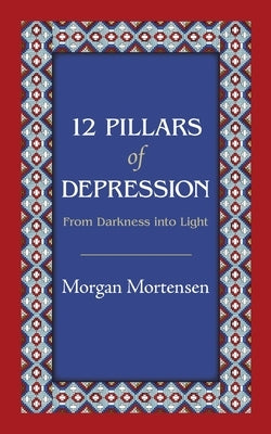 12 Pillars of Depression: From Darkness Into Light by Mortensen, Morgan
