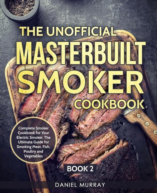 The Unofficial Masterbuilt Smoker Cookbook: Complete Smoker Cookbook for Your Electric Smoker, The Ultimate Guide for Smoking Meat, Fish, Poultry and Paperback Independently Published