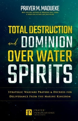 Total Destruction and Dominion Over Water Spirits: Contains Hidden Mysteries, Stronghold Demolishing Prayers and Powerful Decrees to Defeat this Dange Paperback Independently Published
