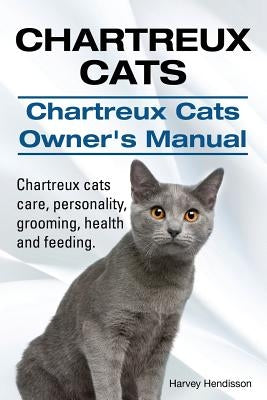 Chartreux Cats. Chartreux Cats Owners Manual. Chartreux cats care, personality, grooming, health and feeding. by Hendisson, Harvey