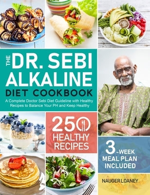 The Dr. Sebi Alkaline Diet Cookbook: A Complete Doctor Sebi Diet Guideline with 250 Healthy Recipes to Balance Your PH and Keep Healthy (3-Week Meal P by Loaney, Nauger