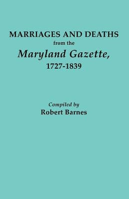 Marriages and Deaths from the Maryland Gazette 1727-1839 by Barnes, Robert W.