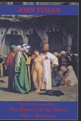 The 1619 Project-Part 2 The History of Slavic Slave Business Paperback Independently Published