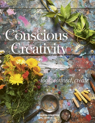 Conscious Creativity: Look, Connect, Create by Stanton, Philippa