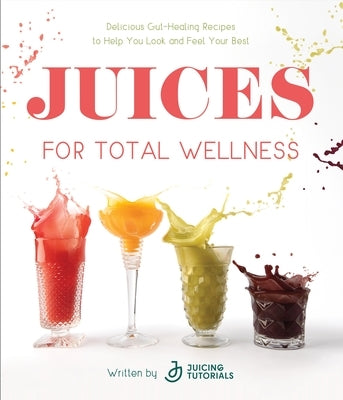 Juices for Total Wellness: Delicious Gut-Healing Recipes to Help You Look and Feel Your Best Paperback Page Street Publishing