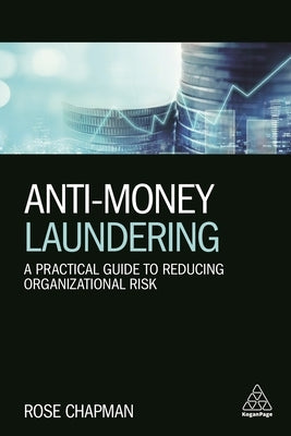 Anti-Money Laundering: A Practical Guide to Reducing Organizational Risk by Chapman, Rose
