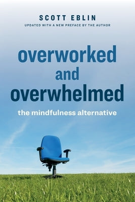 Overworked and Overwhelmed: The Mindfulness Alternative by Eblin, Scott