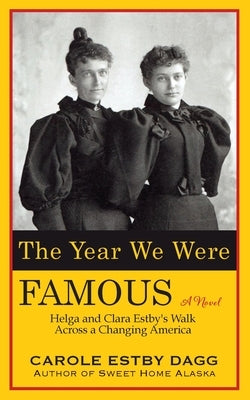 The Year We Were Famous: Helga and Clara Estby's Walk across a Changing America Carole Estby Dagg