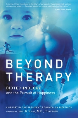 Beyond Therapy: Biotechnology and the Pursuit of Happiness by Kass, Leon