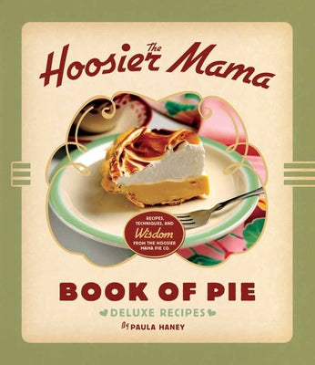 The Hoosier Mama Book of Pie: Recipes, Techniques, and Wisdom from the Hoosier Mama Pie Company by Haney, Paula