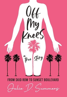 Off My Knees: From Skid Row to Sunset Boulevard by Summers, Julie D.