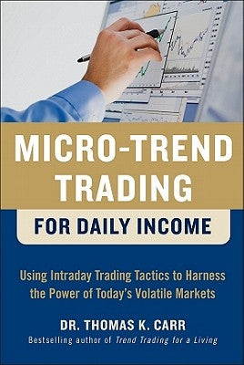 Micro-Trend Trading for Daily Income: Using Intra-Day Trading Tactics to Harness the Power of Today's Volatile Markets by Carr, Thomas