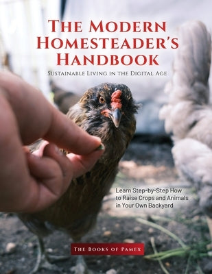 The Modern Homesteader's Handbook: Learn Step-by-Step How to Raise Crops and Animals in Your Own Backyard Paperback Books of Pamex