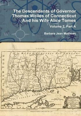 The Descendants of Governor Thomas Welles of Connecticut and his Wife Alice Tomes, Volume 2, Part A by Mathews, Barbara Jean