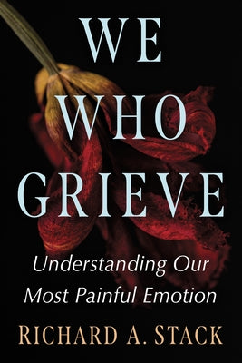 We Who Grieve: Understanding Our Most Painful Emotion by Stack, Richard A.