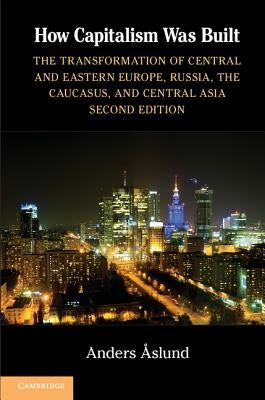 How Capitalism Was Built: The Transformation of Central and Eastern Europe, Russia, the Caucasus, and Central Asia Paperback Cambridge University Press