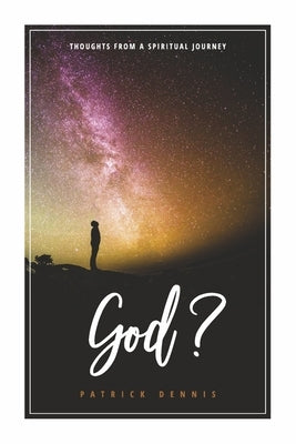 God?: Thoughts from a Spiritual Journey by Dennis, Patrick