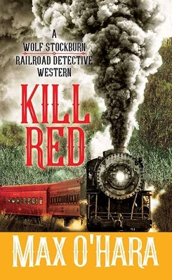 Kill Red: A Wolf Stockburn, Railroad Detective Western by O'Hara, Max