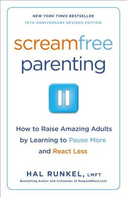 Screamfree Parenting, 10th Anniversary Revised Edition: How to Raise Amazing Adults by Learning to Pause More and React Less by Runkel, Hal