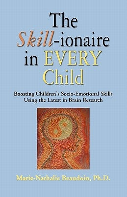 The SKILL-ionaire in Every Child: Boosting Children's Socio-Emotional Skills Using the Latest in Brain Research by Beaudoin, Marie-Nathalie